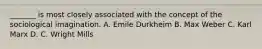 _______ is most closely associated with the concept of the sociological imagination. A. Emile Durkheim B. Max Weber C. Karl Marx D. C. Wright Mills
