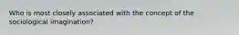 Who is most closely associated with the concept of the sociological imagination?