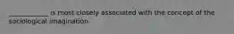 ____________ is most closely associated with the concept of the sociological imagination.