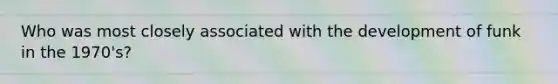Who was most closely associated with the development of funk in the 1970's?