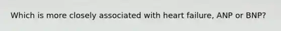 Which is more closely associated with heart failure, ANP or BNP?