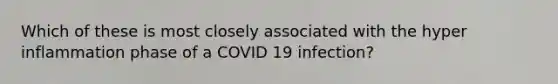 Which of these is most closely associated with the hyper inflammation phase of a COVID 19 infection?