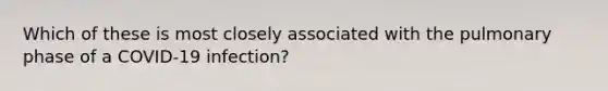 Which of these is most closely associated with the pulmonary phase of a COVID-19 infection?