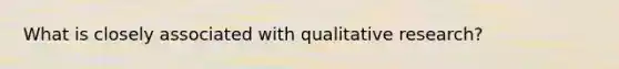 What is closely associated with qualitative research?