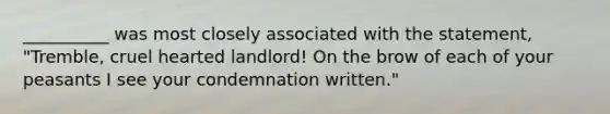 __________ was most closely associated with the statement, "Tremble, cruel hearted landlord! On the brow of each of your peasants I see your condemnation written."