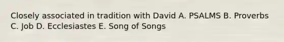 Closely associated in tradition with David A. PSALMS B. Proverbs C. Job D. Ecclesiastes E. Song of Songs