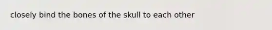 closely bind the bones of the skull to each other