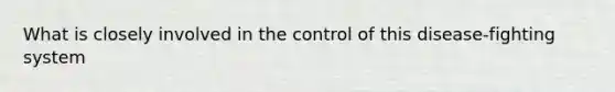 What is closely involved in the control of this disease-fighting system