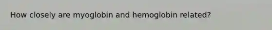 How closely are myoglobin and hemoglobin related?