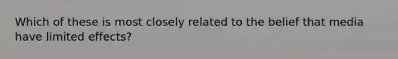 Which of these is most closely related to the belief that media have limited effects?