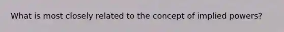 What is most closely related to the concept of implied powers?