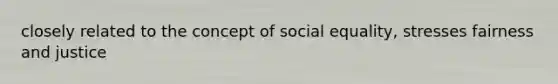 closely related to the concept of social equality, stresses fairness and justice