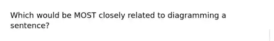Which would be MOST closely related to diagramming a sentence?