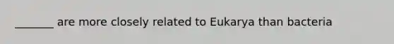 _______ are more closely related to Eukarya than bacteria