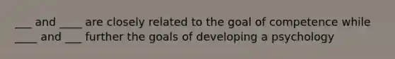 ___ and ____ are closely related to the goal of competence while ____ and ___ further the goals of developing a psychology