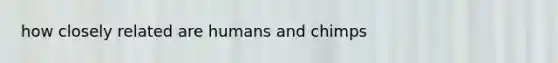how closely related are humans and chimps