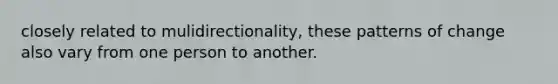 closely related to mulidirectionality, these patterns of change also vary from one person to another.