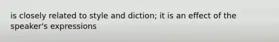 is closely related to style and diction; it is an effect of the speaker's expressions