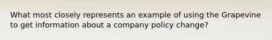 What most closely represents an example of using the Grapevine to get information about a company policy change?