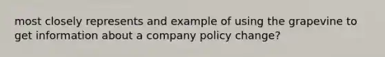 most closely represents and example of using the grapevine to get information about a company policy change?