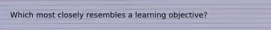 Which most closely resembles a learning objective?