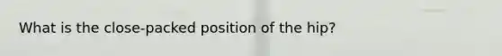 What is the close-packed position of the hip?