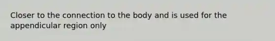 Closer to the connection to the body and is used for the appendicular region only