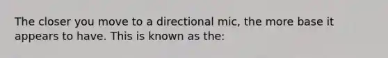 The closer you move to a directional mic, the more base it appears to have. This is known as the: