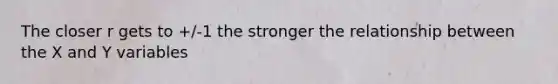 The closer r gets to +/-1 the stronger the relationship between the X and Y variables