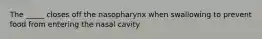 The _____ closes off the nasopharynx when swallowing to prevent food from entering the nasal cavity.