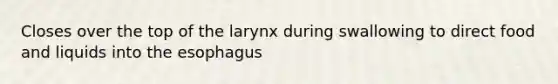 Closes over the top of the larynx during swallowing to direct food and liquids into the esophagus