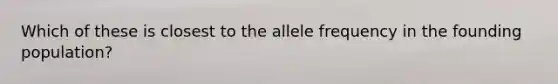 Which of these is closest to the allele frequency in the founding population?