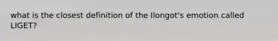 what is the closest definition of the Ilongot's emotion called LIGET?