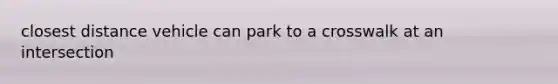 closest distance vehicle can park to a crosswalk at an intersection