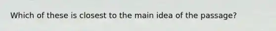 Which of these is closest to the main idea of the passage?