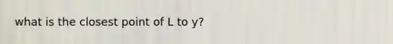 what is the closest point of L to y?