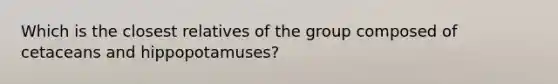 Which is the closest relatives of the group composed of cetaceans and hippopotamuses?