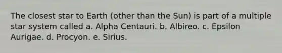 The closest star to Earth (other than the Sun) is part of a multiple star system called a. Alpha Centauri. b. Albireo. c. Epsilon Aurigae. d. Procyon. e. Sirius.