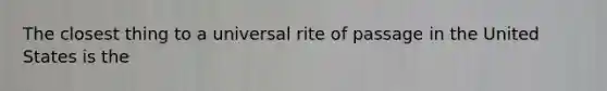 The closest thing to a universal rite of passage in the United States is the