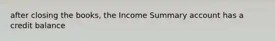 after closing the books, the Income Summary account has a credit balance