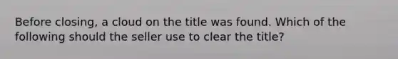 Before closing, a cloud on the title was found. Which of the following should the seller use to clear the title?