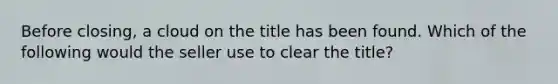 Before closing, a cloud on the title has been found. Which of the following would the seller use to clear the title?