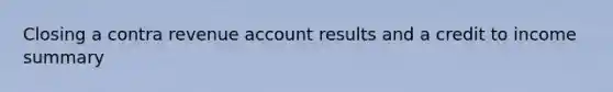 Closing a contra revenue account results and a credit to income summary