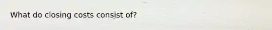What do closing costs consist of?