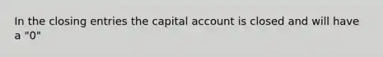 In the <a href='https://www.questionai.com/knowledge/kosjhwC4Ps-closing-entries' class='anchor-knowledge'>closing entries</a> the capital account is closed and will have a "0"