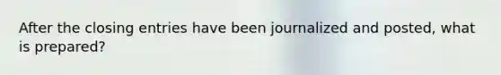 After the closing entries have been journalized and posted, what is prepared?