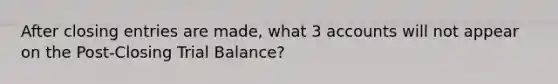 After <a href='https://www.questionai.com/knowledge/kosjhwC4Ps-closing-entries' class='anchor-knowledge'>closing entries</a> are made, what 3 accounts will not appear on the Post-Closing Trial Balance?