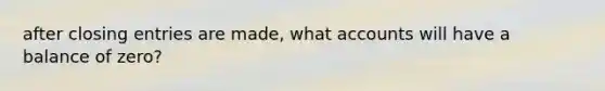 after <a href='https://www.questionai.com/knowledge/kosjhwC4Ps-closing-entries' class='anchor-knowledge'>closing entries</a> are made, wha<a href='https://www.questionai.com/knowledge/k7x83BRk9p-t-accounts' class='anchor-knowledge'>t accounts</a> will have a balance of zero?