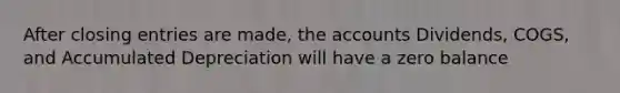 After closing entries are made, the accounts Dividends, COGS, and Accumulated Depreciation will have a zero balance