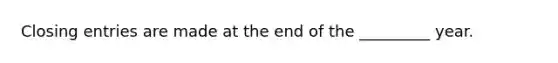 <a href='https://www.questionai.com/knowledge/kosjhwC4Ps-closing-entries' class='anchor-knowledge'>closing entries</a> are made at the end of the _________ year.